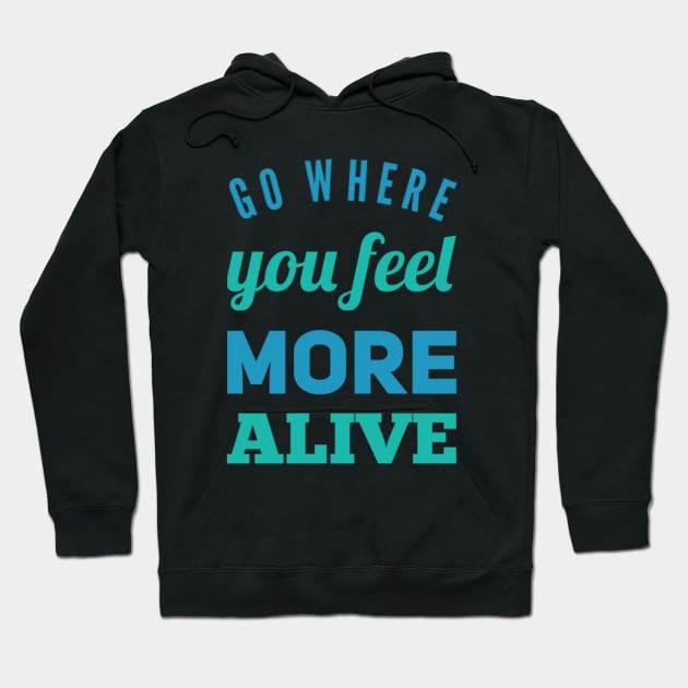 Go where you feel more alive inspirational and motivational quotes on tees Hoodie by BoogieCreates